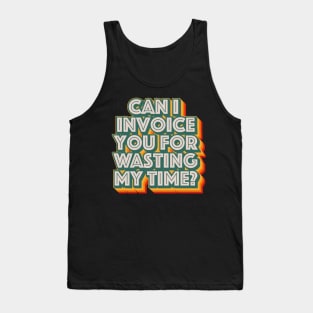 Can I Invoice You For Wasting My Time Tank Top